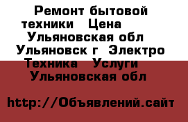 Ремонт бытовой техники › Цена ­ 300 - Ульяновская обл., Ульяновск г. Электро-Техника » Услуги   . Ульяновская обл.